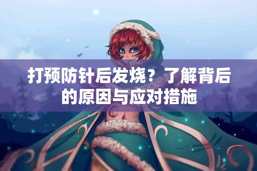 打预防针后发烧？了解背后的原因与应对措施