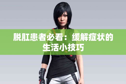 脱肛患者必看：缓解症状的生活小技巧