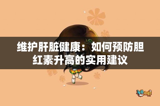 维护肝脏健康：如何预防胆红素升高的实用建议
