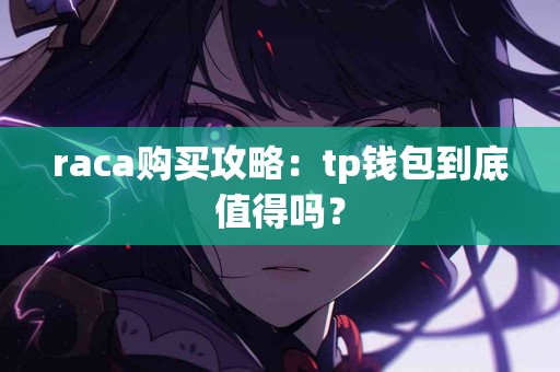 raca购买攻略：tp钱包到底值得吗？