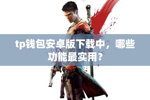 tp钱包安卓版下载中，哪些功能最实用？