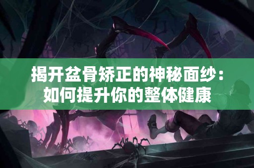 揭开盆骨矫正的神秘面纱：如何提升你的整体健康