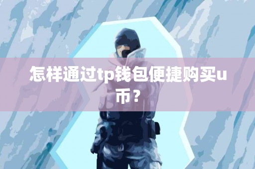 怎样通过tp钱包便捷购买u币？