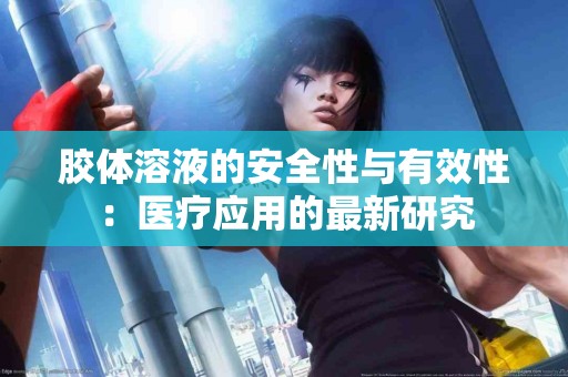 胶体溶液的安全性与有效性：医疗应用的最新研究