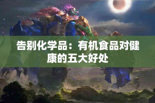 告别化学品：有机食品对健康的五大好处