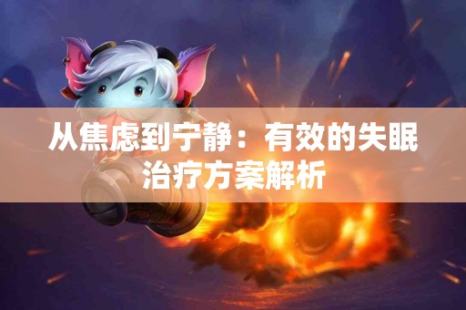 从焦虑到宁静：有效的失眠治疗方案解析