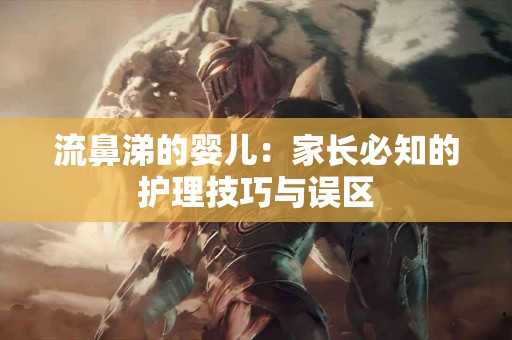 流鼻涕的婴儿：家长必知的护理技巧与误区