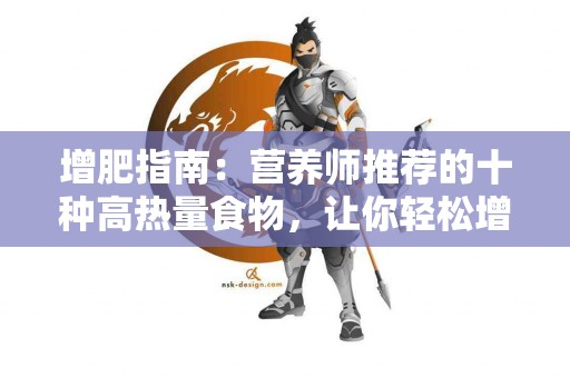 增肥指南：营养师推荐的十种高热量食物，让你轻松增加体重！