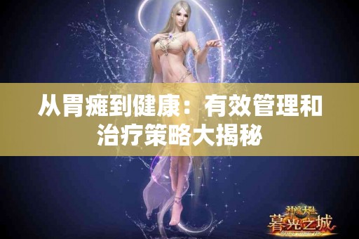 从胃瘫到健康：有效管理和治疗策略大揭秘