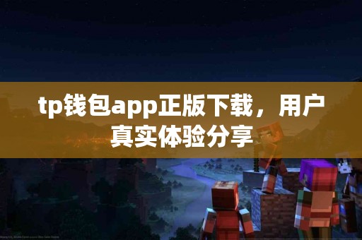 tp钱包app正版下载，用户真实体验分享
