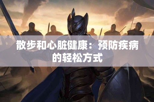 散步和心脏健康：预防疾病的轻松方式