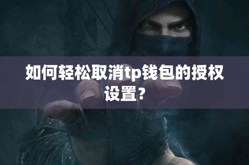 如何轻松取消tp钱包的授权设置？