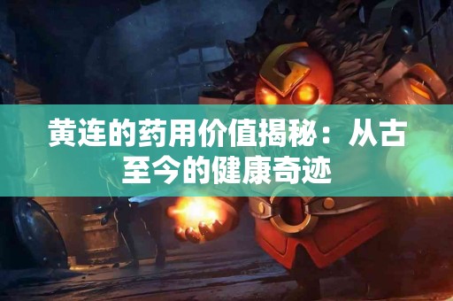 黄连的药用价值揭秘：从古至今的健康奇迹