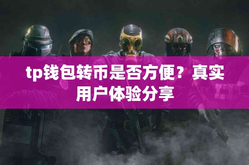 tp钱包转币是否方便？真实用户体验分享