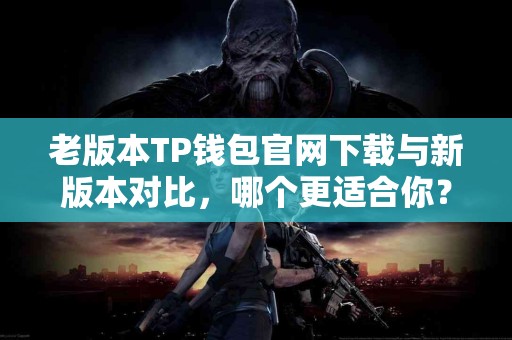老版本TP钱包官网下载与新版本对比，哪个更适合你？