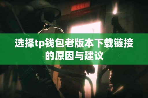 选择tp钱包老版本下载链接的原因与建议