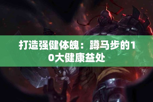 打造强健体魄：蹲马步的10大健康益处