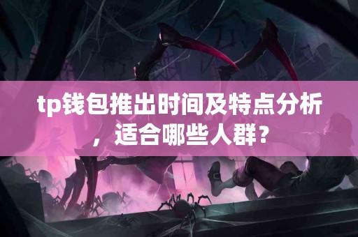 tp钱包推出时间及特点分析，适合哪些人群？