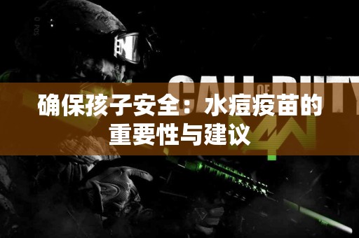 确保孩子安全：水痘疫苗的重要性与建议