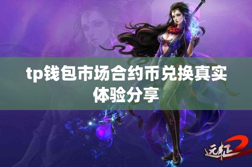 tp钱包市场合约币兑换真实体验分享