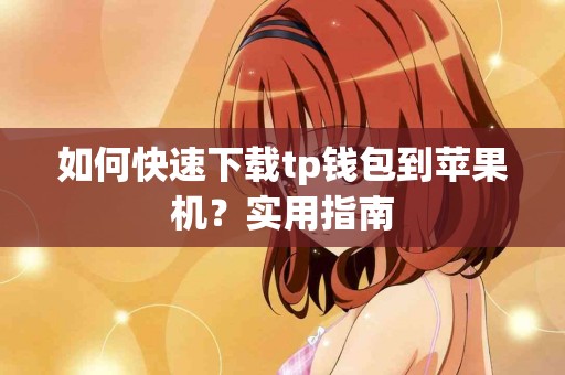 如何快速下载tp钱包到苹果机？实用指南