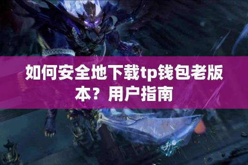如何安全地下载tp钱包老版本？用户指南