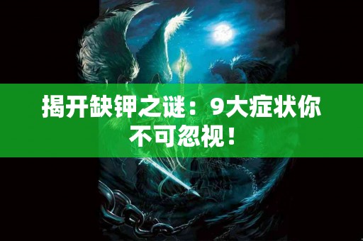 揭开缺钾之谜：9大症状你不可忽视！