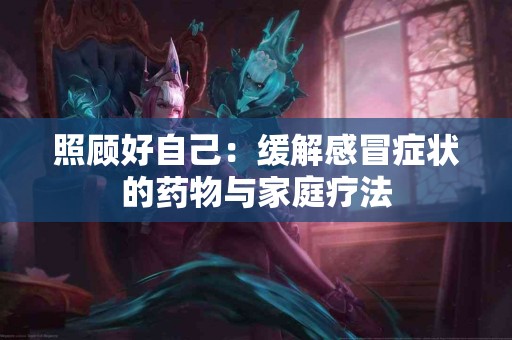 照顾好自己：缓解感冒症状的药物与家庭疗法