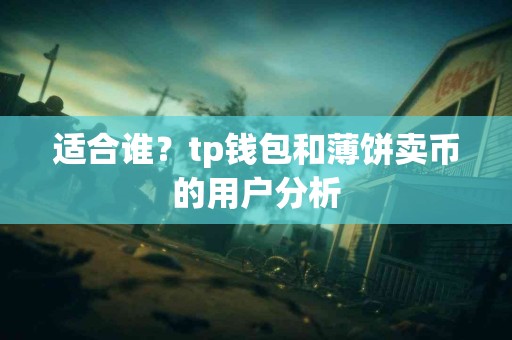 适合谁？tp钱包和薄饼卖币的用户分析