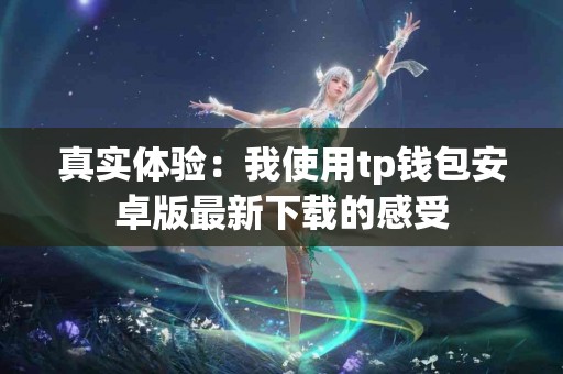 真实体验：我使用tp钱包安卓版最新下载的感受