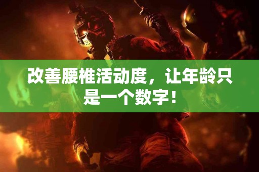 改善腰椎活动度，让年龄只是一个数字！