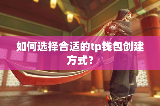 如何选择合适的tp钱包创建方式？