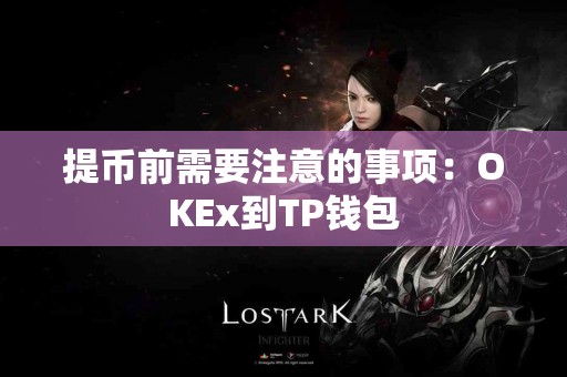 提币前需要注意的事项：OKEx到TP钱包