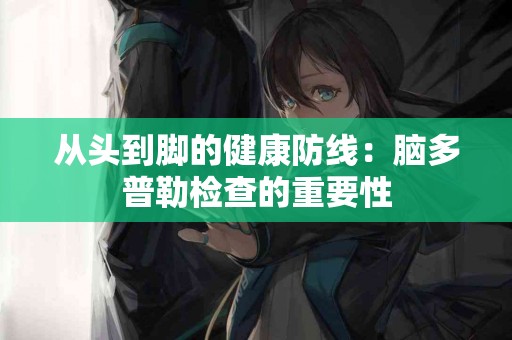 从头到脚的健康防线：脑多普勒检查的重要性