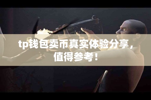 tp钱包卖币真实体验分享，值得参考！
