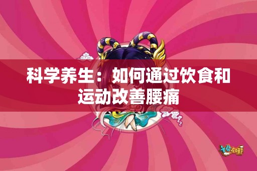 科学养生：如何通过饮食和运动改善腰痛