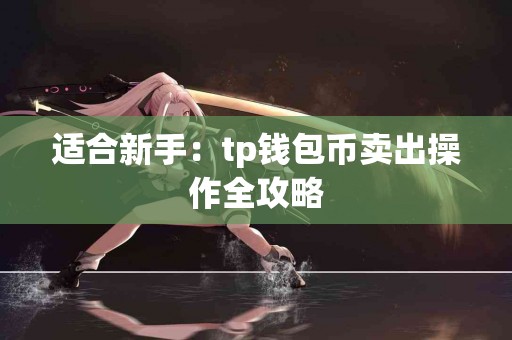 适合新手：tp钱包币卖出操作全攻略