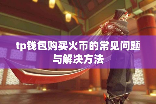 tp钱包购买火币的常见问题与解决方法