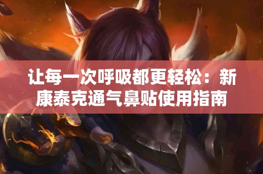 让每一次呼吸都更轻松：新康泰克通气鼻贴使用指南