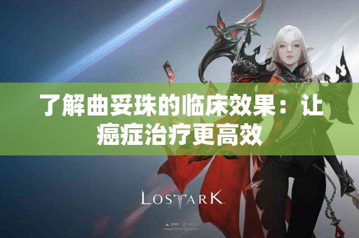 了解曲妥珠的临床效果：让癌症治疗更高效