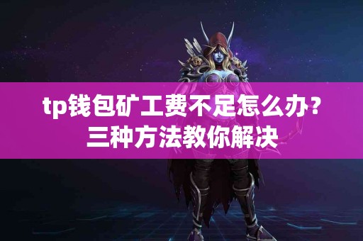 tp钱包矿工费不足怎么办？三种方法教你解决