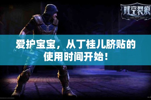 爱护宝宝，从丁桂儿脐贴的使用时间开始！