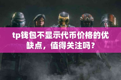 tp钱包不显示代币价格的优缺点，值得关注吗？