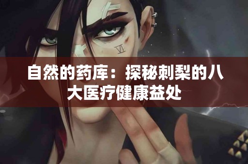 自然的药库：探秘刺梨的八大医疗健康益处