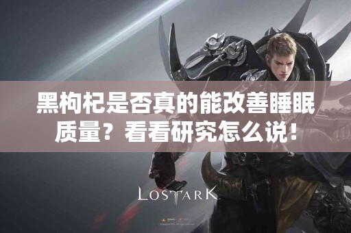 黑枸杞是否真的能改善睡眠质量？看看研究怎么说！