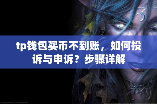 tp钱包买币不到账，如何投诉与申诉？步骤详解