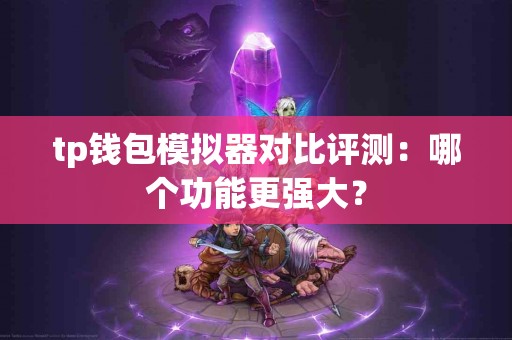 tp钱包模拟器对比评测：哪个功能更强大？