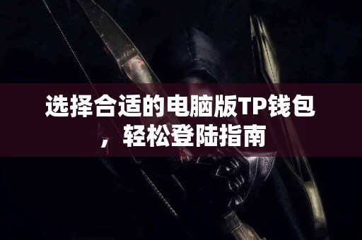 选择合适的电脑版TP钱包，轻松登陆指南