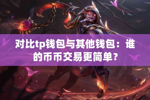对比tp钱包与其他钱包：谁的币币交易更简单？