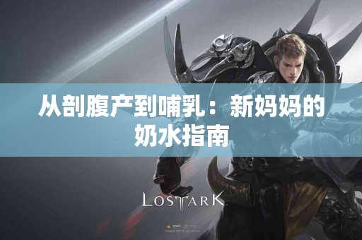 从剖腹产到哺乳：新妈妈的奶水指南